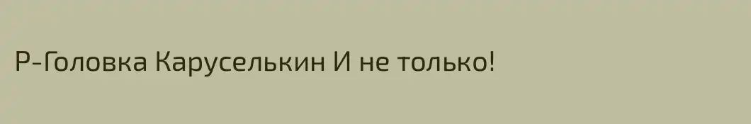 P-Головка Каруселькин И не только!